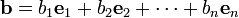 \mathbf b = b_1 \mathbf e_1 + b_2 \mathbf e_2 + \dots + b_n \mathbf e_n