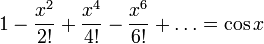 1-\frac{x^2}{2!}+\frac{x^4}{4!}-\frac{x^6}{6!}+\ldots=\cos x