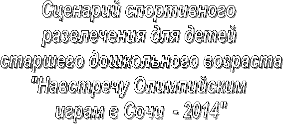 Сценарий спортивного
развлечения для детей
старшего дошкольного возраста
"Навстречу Олимпийским
играм в Сочи - 2014"
