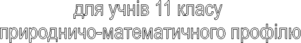 для учнів 11 класу
природничо-математичного профілю