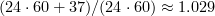 $ (24 \cdot 60 + 37)/(24 \cdot 60) \approx 1.029 $