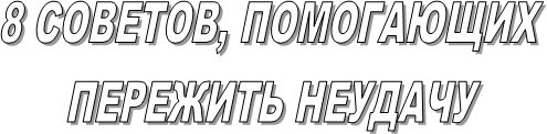 8 СОВЕТОВ, ПОМОГАЮЩИХ
ПЕРЕЖИТЬ НЕУДАЧУ