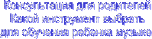 Консультация для родителей
Какой инструмент выбрать
для обучения ребенка музыке