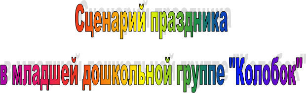 Сценарий праздника
в младшей дошкольной группе "Колобок"