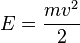 E = {mv^2 \over 2}