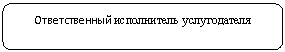 Скругленный прямоугольник: Ответственный исполнитель услугодателя