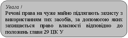 Скругленный прямоугольник: Увага !
Речові права на чуже майно підлягають захисту з використанням тих засобів, за допомогою яких захищається право власності відповідно до положень глави 29 ЦК У