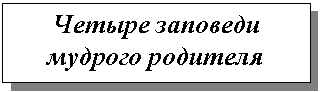 Подпись: Четыре заповеди мудрого родителя