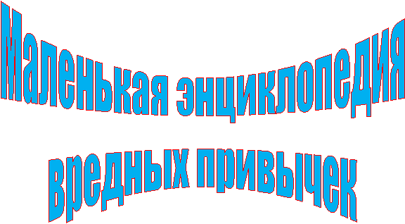 Маленькая энциклопедия
вредных привычек