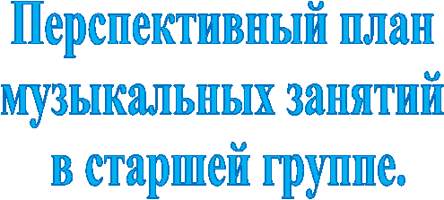 Перспективный план
музыкальных занятий
в старшей группе.