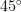 45^\circ