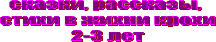 сказки, рассказы,
стихи в жихни крохи
2-3 лет