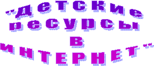 "Д е т с к и е
р е с у р с ы
в
И Н Т Е Р Н Е Т "