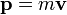 \mathbf{p} = m \mathbf{v} 