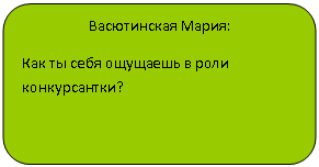 Скругленный прямоугольник: Васютинская Мария:
Как ты себя ощущаешь в роли конкурсантки?
