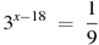 {{3}^{x-18}}~=~\frac{1}{9}