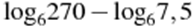 {{\log }_{6}}270-{{\log }_{6}}7,5