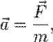 \vec a = \frac {\vec {F}} {m} ,