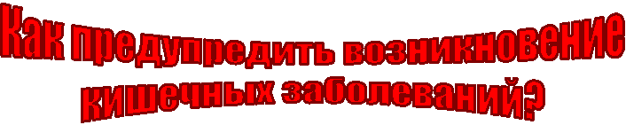 Как предупредить возникновение
кишечных заболеваний?