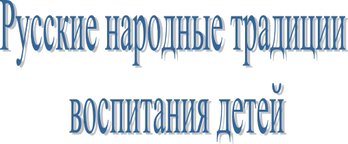 Русские народные традиции
воспитания детей