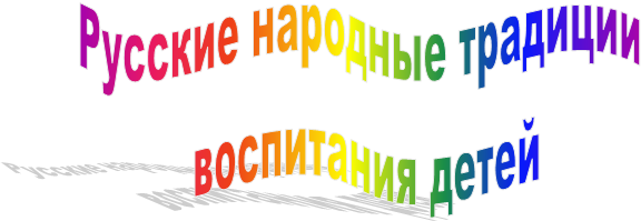Русские народные традиции
воспитания детей