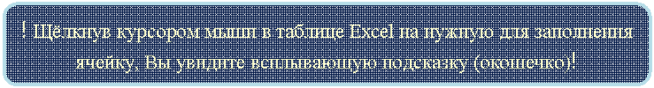 Скругленный прямоугольник: ! Щёлкнув курсором мыши в таблице Excel на нужную для заполнения ячейку, Вы увидите всплывающую подсказку (окошечко)!