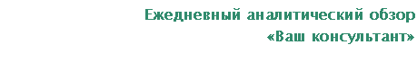 Подпись: Ежедневный аналитический обзор
«Ваш консультант»