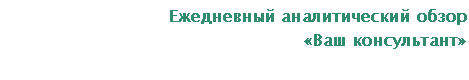 Подпись: Ежедневный аналитический обзор
«Ваш консультант»