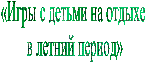 «Игры с детьми на отдыхе
в летний период»
