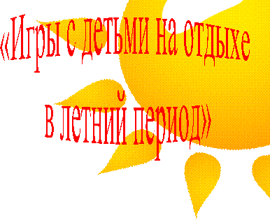 «Игры с детьми на отдыхе
в летний период»