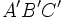 A'B'C'\,\!