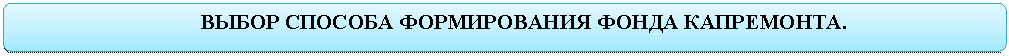 Скругленный прямоугольник: ВЫБОР СПОСОБА ФОРМИРОВАНИЯ ФОНДА КАПРЕМОНТА.