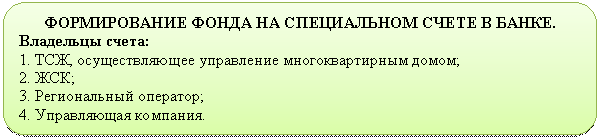 Скругленный прямоугольник: ФОРМИРОВАНИЕ ФОНДА НА СПЕЦИАЛЬНОМ СЧЕТЕ В БАНКЕ.
Владельцы счета:
1. ТСЖ, осуществляющее управление многоквартирным домом;
2. ЖСК;
3. Региональный оператор;
4. Управляющая компания.