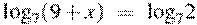 {{\log }_{7}}(9+x)~=~{{\log }_{7}}2