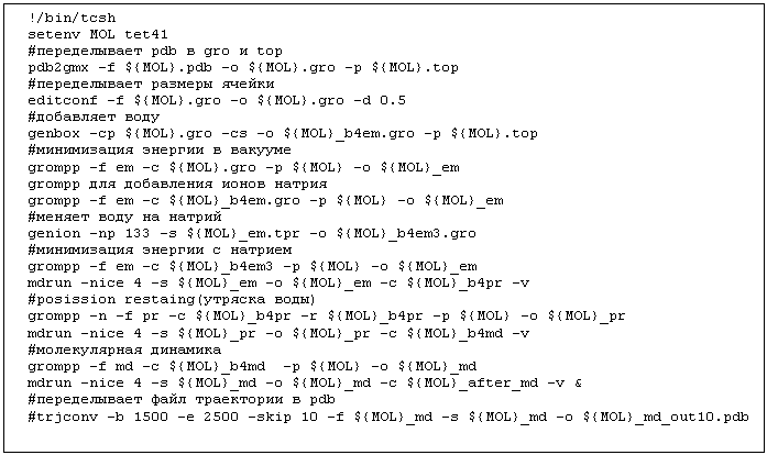 �������: !/bin/tcsh

setenv MOL tet41

#������������ �db � gro � top

pdb2gmx -f ${MOL}.pdb -o ${MOL}.gro -p ${MOL}.top

#������������ ������� ������

editconf -f ${MOL}.gro -o ${MOL}.gro -d 0.5

#��������� ����

genbox -cp ${MOL}.gro -cs -o ${MOL}_b4em.gro -p ${MOL}.top

#����������� ������� � <a title=