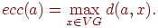 ecc(a)=\max_{x\in VG} d(a,x).