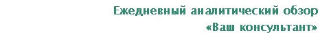 Подпись: Ежедневный аналитический обзор
«Ваш консультант»