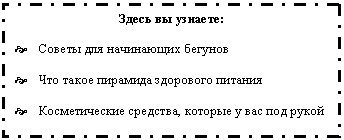 Подпись: Здесь вы узнаете:
? Советы для начинающих бегунов
? Что такое пирамида здорового питания
? Косметические средства, которые у вас под рукой