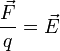 \frac{ \vec F}{q} = \vec E