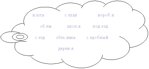 Выноска-облако: в.юга с.ехал вороб.и
об.ём хлоп.я под.езд
с.езд обез.янка с.едобный
дерев.я