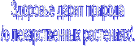 Здоровье дарит природа
/о лекарственных растениях/.