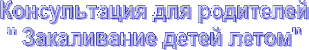 Консультация для родителей
" Закаливание детей летом"