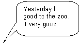 Скругленная прямоугольная выноска: Yesterday I good to the zoo.
It very good