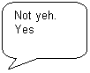 Скругленная прямоугольная выноска: Not yeh.
Yes