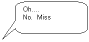 Скругленная прямоугольная выноска: Oh….
No. Miss