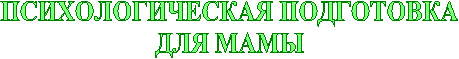 ПСИХОЛОГИЧЕСКАЯ ПОДГОТОВКА
ДЛЯ МАМЫ