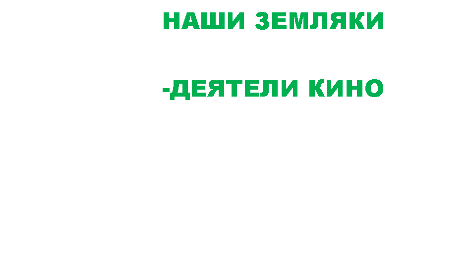 Подпись: НАШИ ЗЕМЛЯКИ
-ДЕЯТЕЛИ КИНО