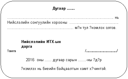 Скругленный прямоугольник: Дугаар .......
.................................................................................................. нь
Нийслэлийн сонгуулийн хорооны .............................................
............................................................. м?н тул ?нэмлэх олгов.
Нийслэлийн ИТХ-ын
дарга
Тамга /............................/
2016 оны ...... дугаар сарын .......-ны ?д?р
?нэмлэх нь биеийн байцаалтын хамт х?чинтэй.