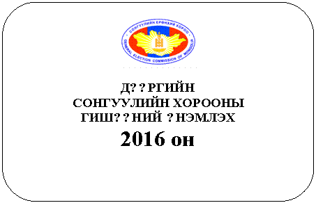 Скругленный прямоугольник:
Д??РГИЙН
СОНГУУЛИЙН ХОРООНЫ
ГИШ??НИЙ ?НЭМЛЭХ
2016 он