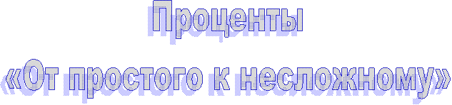 Проценты
«От простого к несложному»